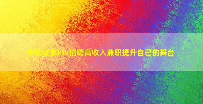 怀化这家ktv招聘高收入兼职提升自已的舞台