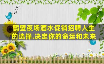 鹤壁夜场酒水促销招聘人生的选择.决定你的命运和未来